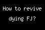 How to revive dying FJ?