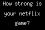 How strong is your netflix game?
