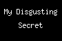 My Disgusting Secret