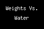 Weights Vs. Water