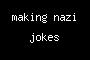making nazi jokes