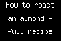How to roast an almond - full recipe