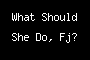 What Should She Do, Fj?