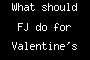 What should FJ do for Valentine's day?