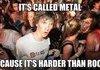 Metal is harder than rock