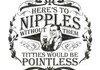 HERES TO NIPPLES
